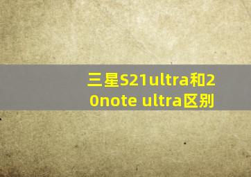 三星S21ultra和20note ultra区别